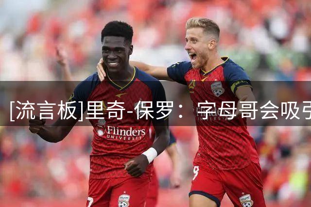 [流言板]里奇-保罗：字母哥会吸引两名防守球员，克莱只需要把球投进
